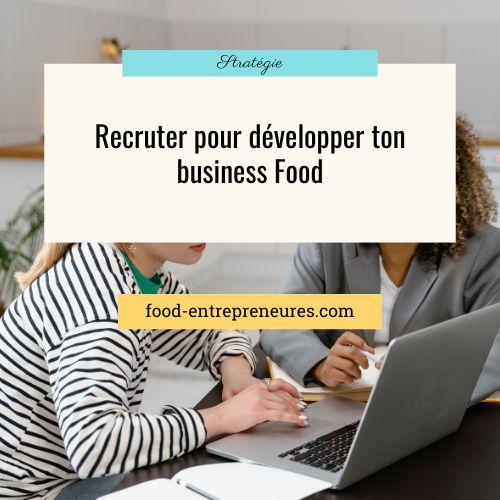 Pourquoi et comment recruter pour ton business Food